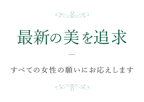 最新の美を追求 すべての女性の願いにお応えします